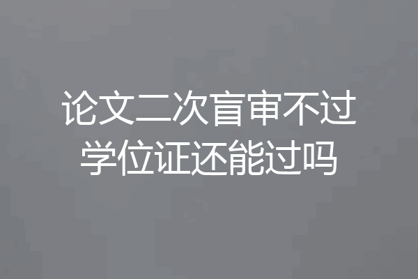 论文二次盲审不过学位证还能过吗