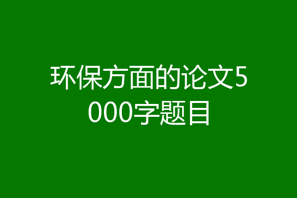 环保方面的论文5000字题目