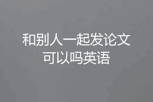 和别人一起发论文可以吗英语