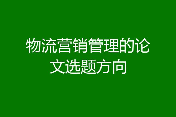 物流营销管理的论文选题方向