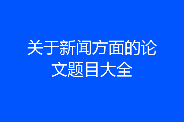 关于新闻方面的论文题目大全