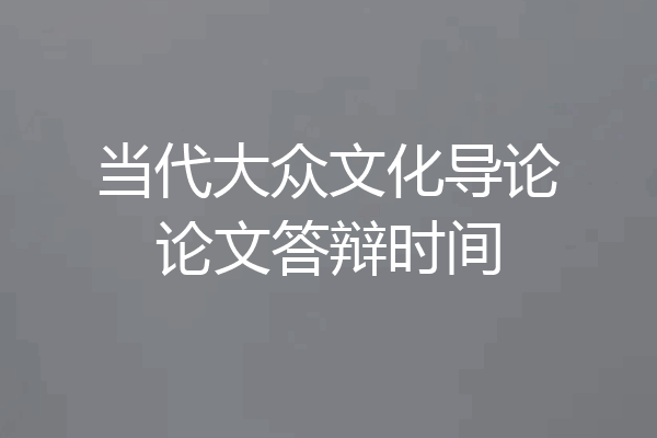 当代大众文化导论论文答辩时间