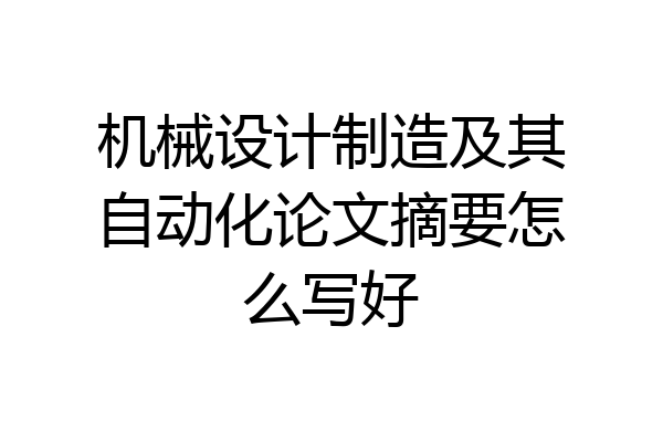 机械设计制造及其自动化论文摘要怎么写好