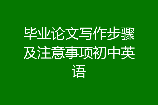 毕业论文写作步骤及注意事项初中英语