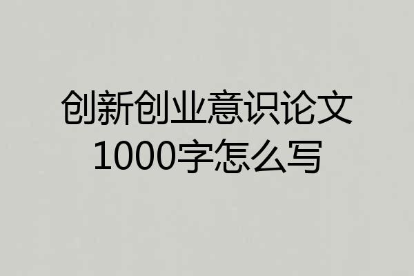 创新创业意识论文1000字怎么写