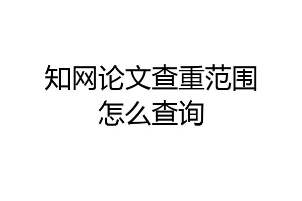 知网论文查重范围怎么查询