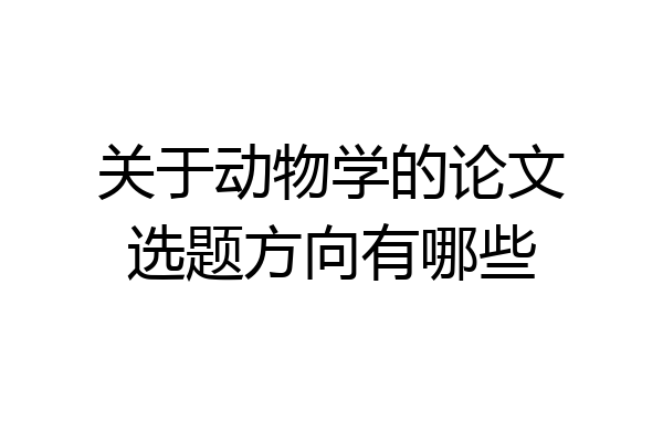 关于动物学的论文选题方向有哪些