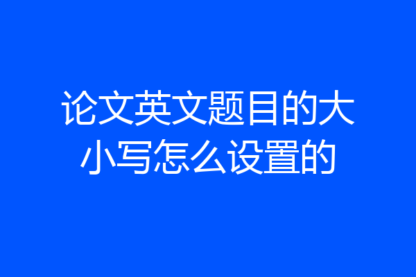 论文英文题目的大小写怎么设置的
