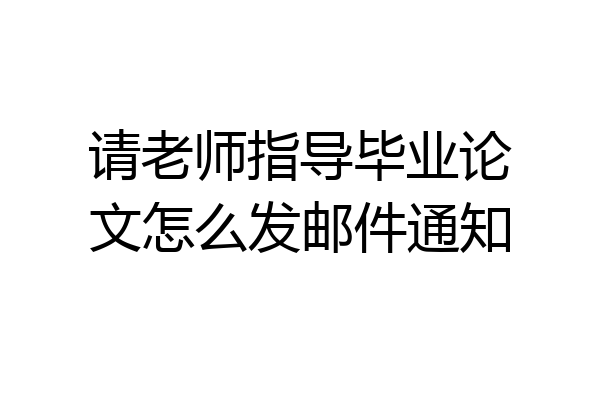 请老师指导毕业论文怎么发邮件通知