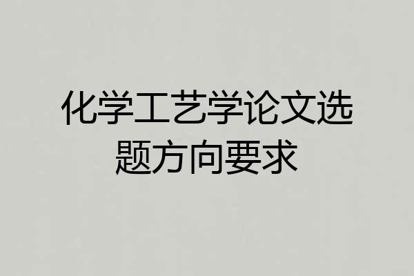 化学工艺学论文选题方向要求