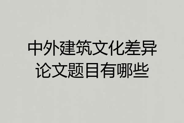 中外建筑文化差异论文题目有哪些