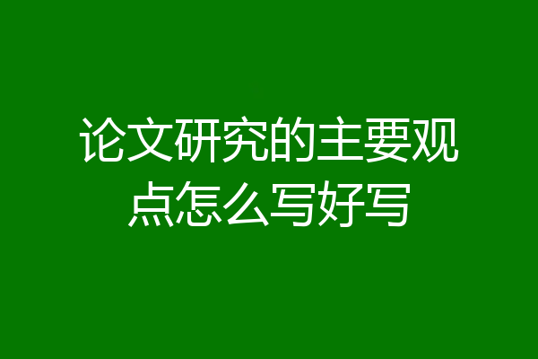 论文研究的主要观点怎么写好写