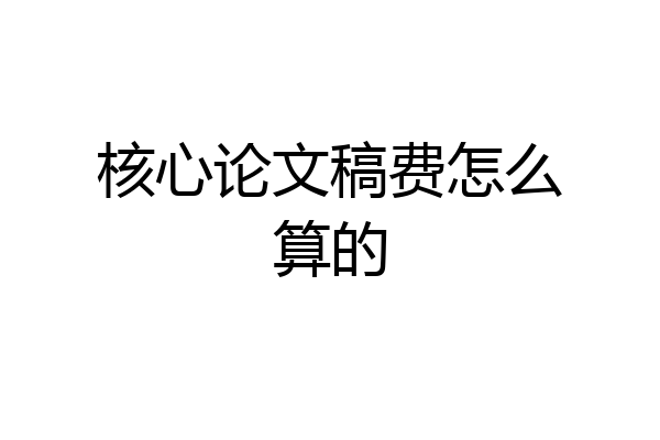核心论文稿费怎么算的