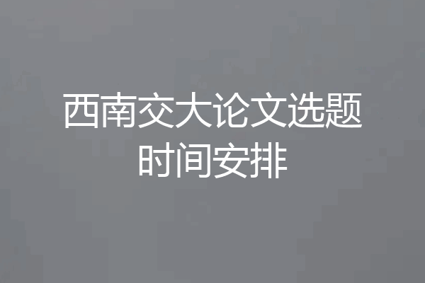 西南交大论文选题时间安排