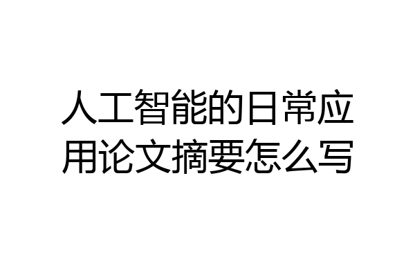 人工智能的日常应用论文摘要怎么写