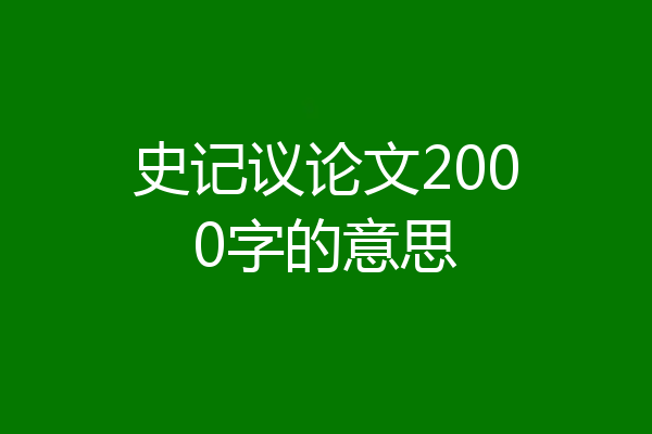 史记议论文2000字的意思