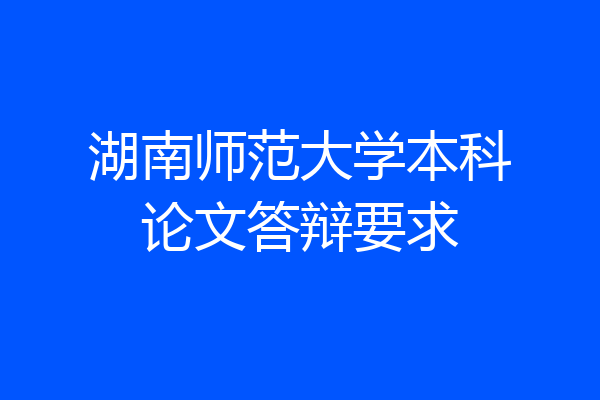 湖南师范大学本科论文答辩要求