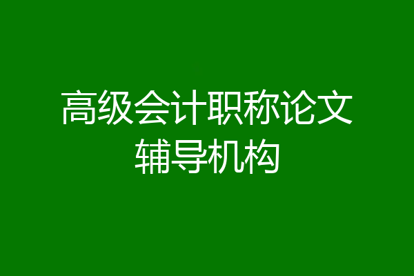 高级会计职称论文辅导机构
