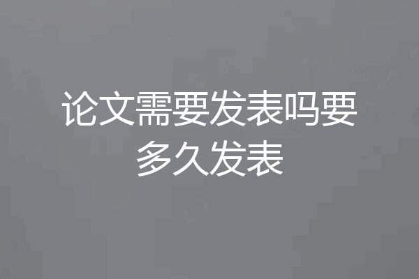 论文需要发表吗要多久发表