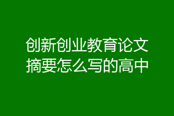 创新创业教育论文摘要怎么写的高中