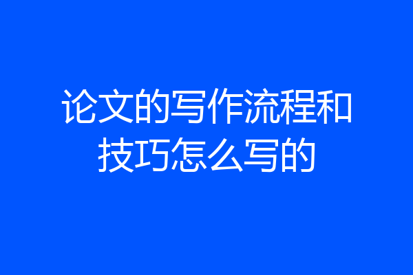 论文的写作流程和技巧怎么写的
