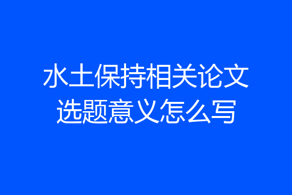 水土保持相关论文选题意义怎么写