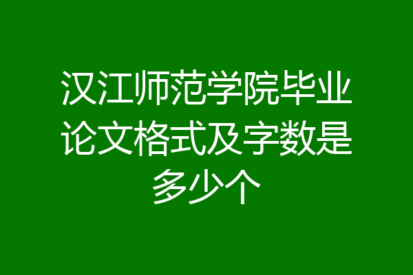 汉江师范学院毕业论文格式及字数是多少个