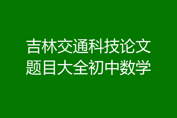 吉林交通科技论文题目大全初中数学