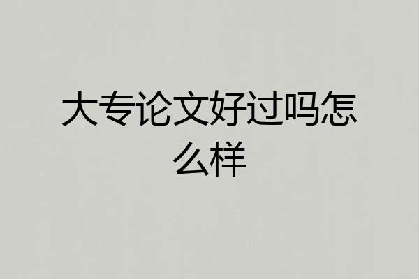 大专论文好过吗怎么样