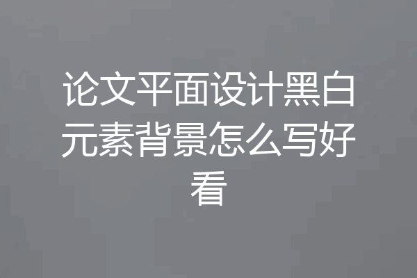 论文平面设计黑白元素背景怎么写好看