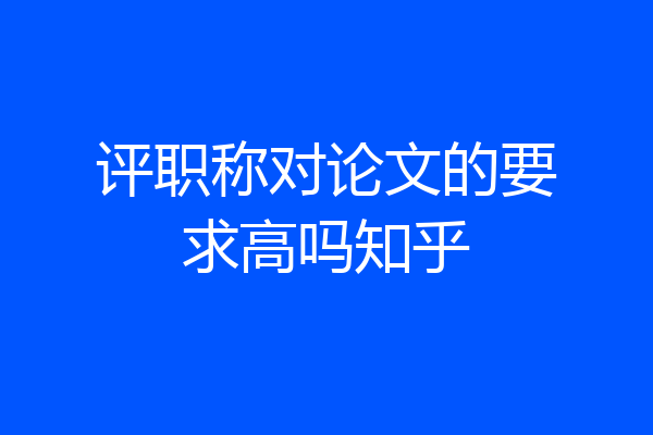 评职称对论文的要求高吗知乎