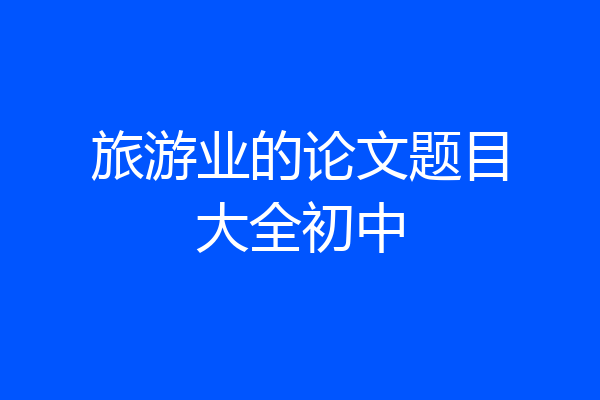 旅游业的论文题目大全初中
