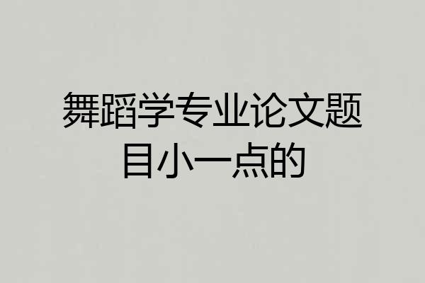 舞蹈学专业论文题目小一点的