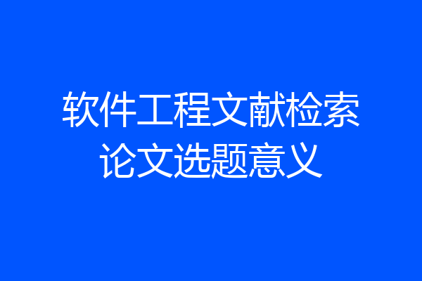 软件工程文献检索论文选题意义