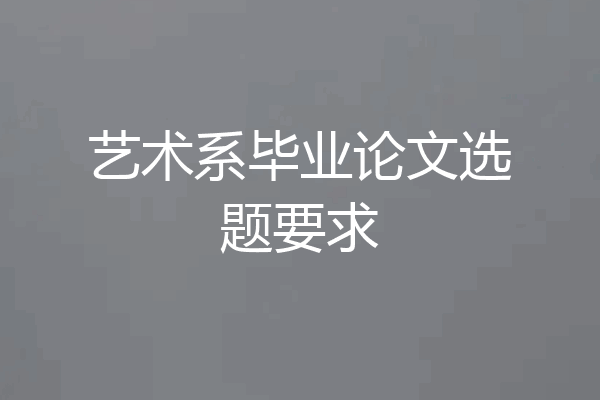 艺术系毕业论文选题要求