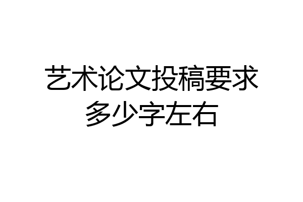 艺术论文投稿要求多少字左右