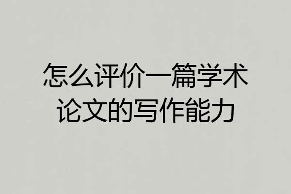 怎么评价一篇学术论文的写作能力