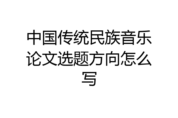 中国传统民族音乐论文选题方向怎么写