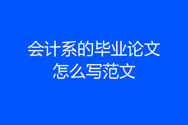 会计系的毕业论文怎么写范文