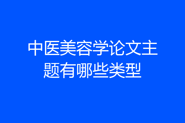 中医美容学论文主题有哪些类型