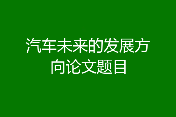 汽车未来的发展方向论文题目