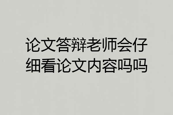论文答辩老师会仔细看论文内容吗吗