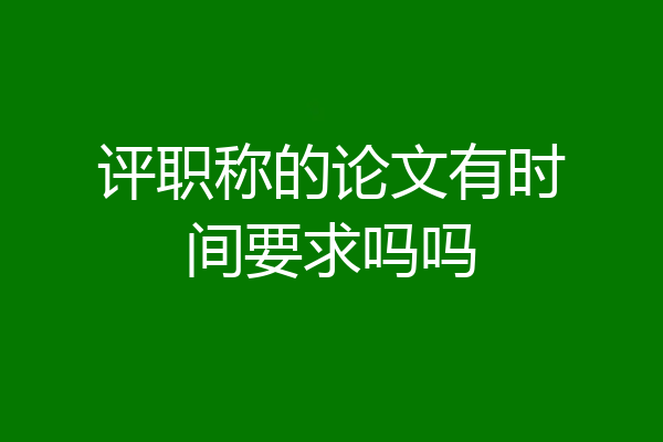 评职称的论文有时间要求吗吗