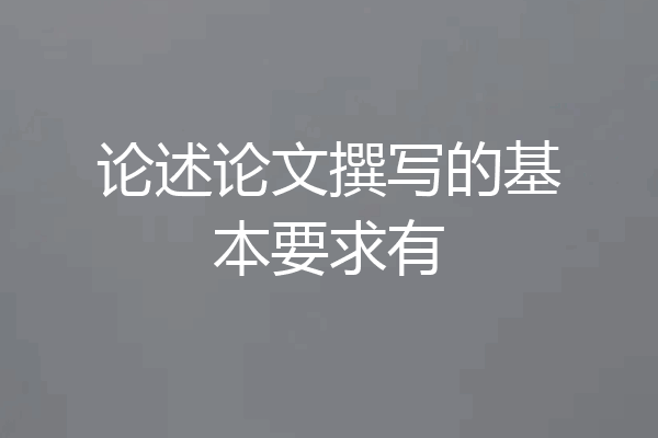 论述论文撰写的基本要求有