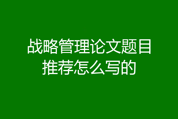 战略管理论文题目推荐怎么写的
