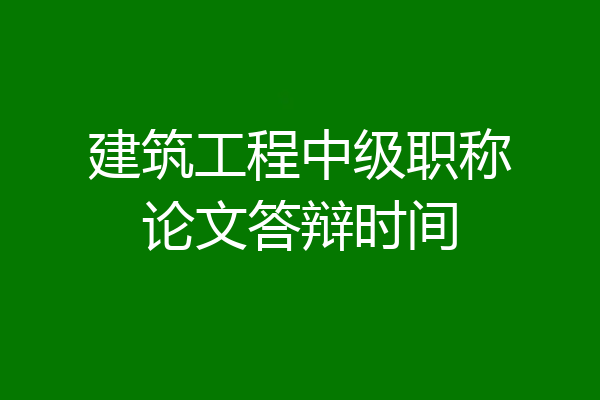 建筑工程中级职称论文答辩时间