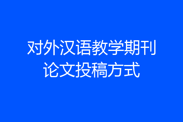 对外汉语教学期刊论文投稿方式