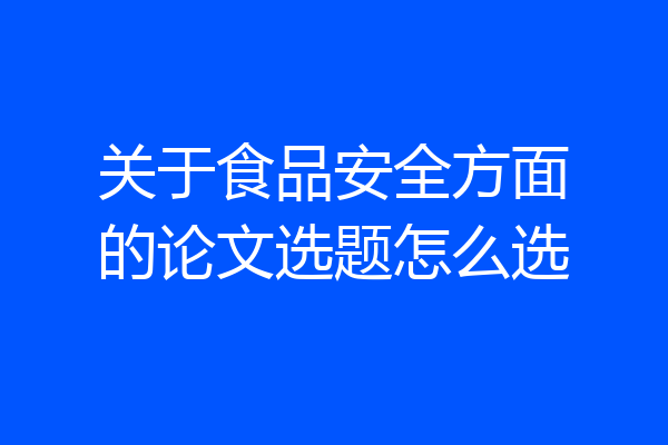 关于食品安全方面的论文选题怎么选