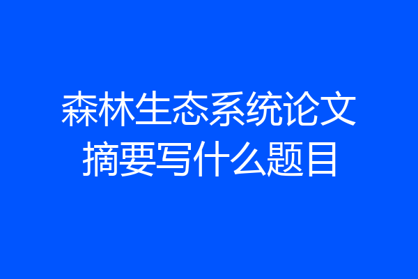 森林生态系统论文摘要写什么题目