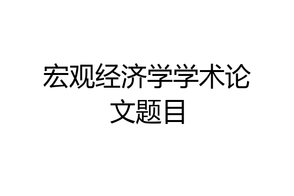 宏观经济学学术论文题目